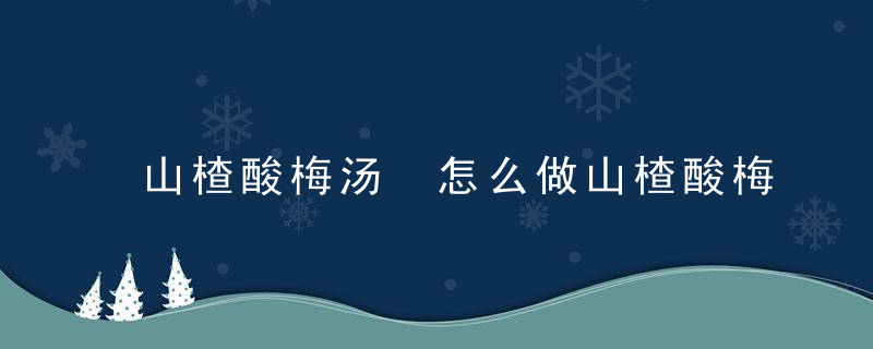 山楂酸梅汤 怎么做山楂酸梅汤